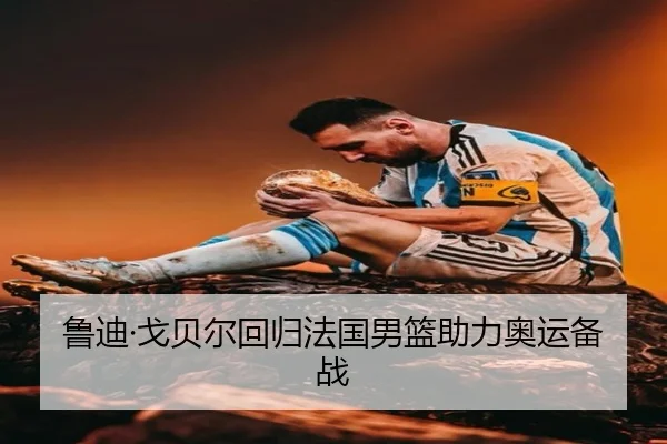 鲁迪·戈贝尔回归法国男篮助力奥运备战